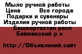 Мыло ручной работы › Цена ­ 100 - Все города Подарки и сувениры » Изделия ручной работы   . Башкортостан респ.,Баймакский р-н